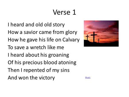 Verse 1 I heard and old old story How a savior came from glory How he gave his life on Calvary To save a wretch like me I heard about his groaning Of his.