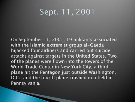 On September 11, 2001, 19 militants associated with the Islamic extremist group al-Qaeda hijacked four airliners and carried out suicide attacks against.