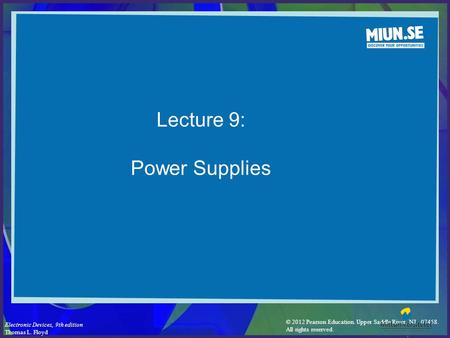 © 2012 Pearson Education. Upper Saddle River, NJ, 07458. All rights reserved. Electronic Devices, 9th edition Thomas L. Floyd Lecture 9: Power Supplies.