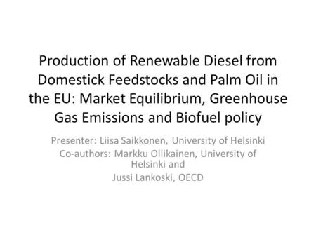 Production of Renewable Diesel from Domestick Feedstocks and Palm Oil in the EU: Market Equilibrium, Greenhouse Gas Emissions and Biofuel policy Presenter: