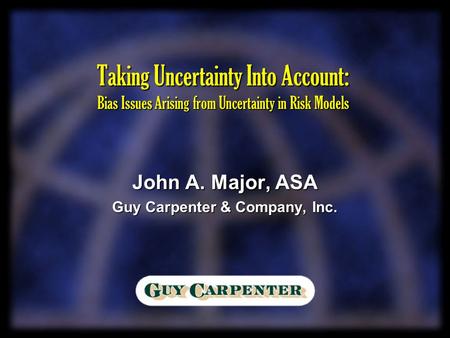 Taking Uncertainty Into Account: Bias Issues Arising from Uncertainty in Risk Models John A. Major, ASA Guy Carpenter & Company, Inc.