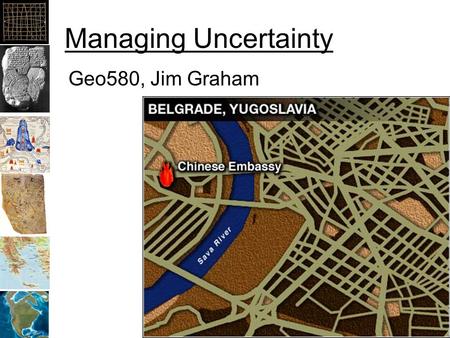 Managing Uncertainty Geo580, Jim Graham. Topic: Uncertainty Why it’s important: –How to keep from being “wrong” Definitions: –Gross errors, accuracy (bias),