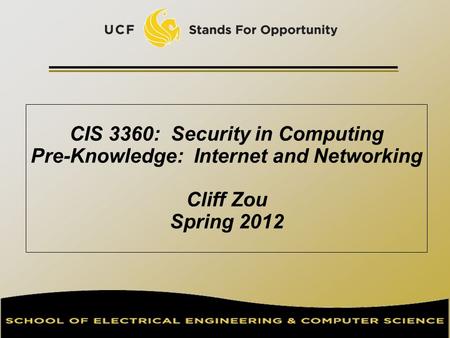 CIS 3360: Security in Computing Pre-Knowledge: Internet and Networking Cliff Zou Spring 2012.