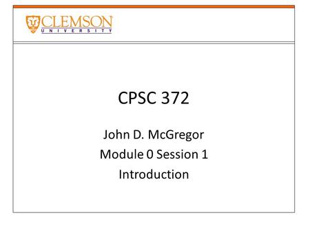CPSC 372 John D. McGregor Module 0 Session 1 Introduction.