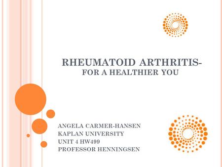 RHEUMATOID ARTHRITIS- FOR A HEALTHIER YOU ANGELA CARMER-HANSEN KAPLAN UNIVERSITY UNIT 4 HW499 PROFESSOR HENNINGSEN.