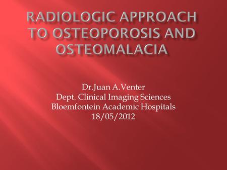 Dr.Juan A.Venter Dept. Clinical Imaging Sciences Bloemfontein Academic Hospitals 18/05/2012.