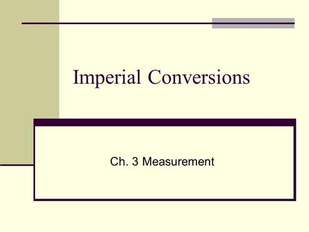 Imperial Conversions Ch. 3 Measurement. The Imperial system was developed in ancient Rome based on referents from the human body and everyday activities.