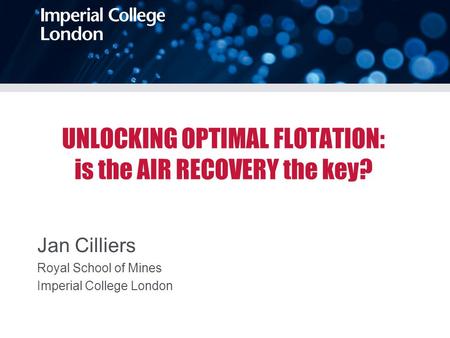UNLOCKING OPTIMAL FLOTATION: is the AIR RECOVERY the key? Jan Cilliers Royal School of Mines Imperial College London.