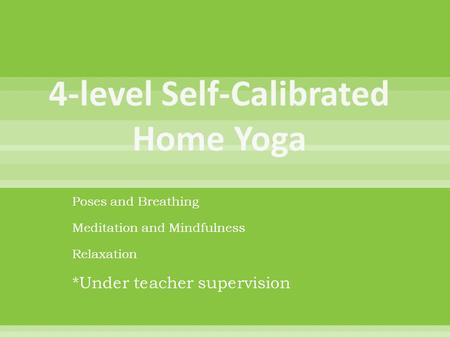 Poses and Breathing Meditation and Mindfulness Relaxation *Under teacher supervision.