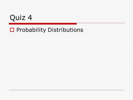 Quiz 4  Probability Distributions. 1. In families of three children what is the mean number of girls (assuming P(girl)=0.500)? a) 1 b) 1.5 c) 2 d) 2.5.