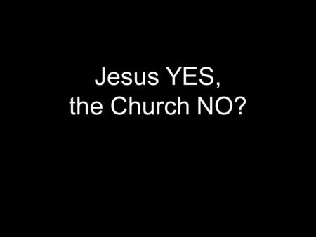 Jesus YES, the Church NO?.