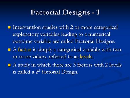 Factorial Designs - 1 Intervention studies with 2 or more categorical explanatory variables leading to a numerical outcome variable are called Factorial.