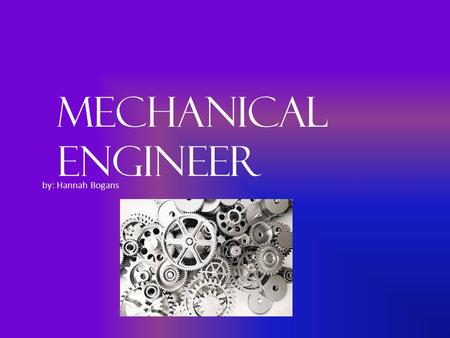 Mechanical Engineer by: Hannah Bogans. Job Title Mechanical Engineer A look at the history of the field, how did it begin? When did it begin? Ancient.