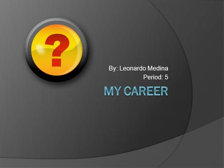 By: Leonardo Medina Period: 5. What career I want to do?  I want to become a mechanical engineering.