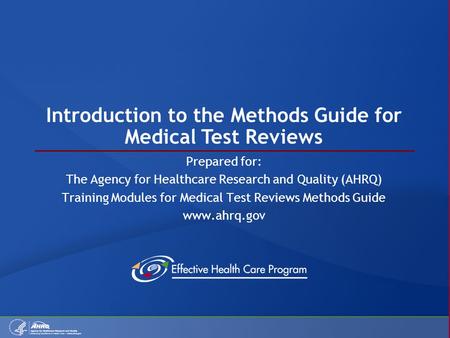 Introduction to the Methods Guide for Medical Test Reviews Prepared for: The Agency for Healthcare Research and Quality (AHRQ) Training Modules for Medical.