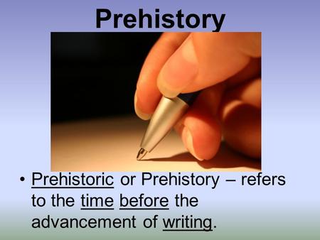 Prehistory Prehistoric or Prehistory – refers to the time before the advancement of writing.