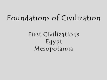 Foundations of Civilization First Civilizations Egypt Mesopotamia.