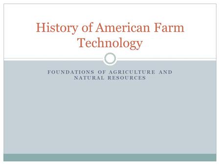 FOUNDATIONS OF AGRICULTURE AND NATURAL RESOURCES History of American Farm Technology.