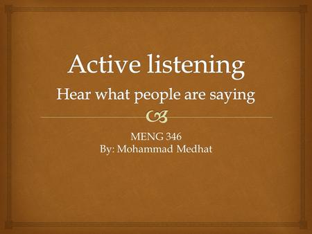 MENG 346 By: Mohammad Medhat.   The way to become a better listener is to practice active listening. This is where you make a conscious effort to.