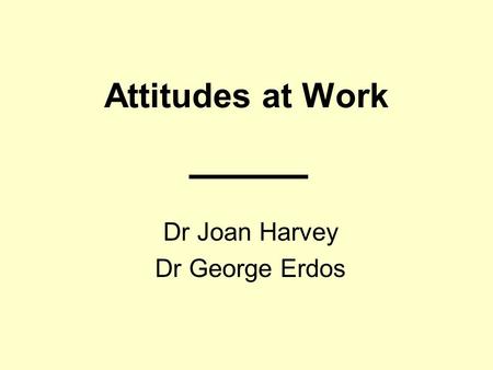 Attitudes at Work Dr Joan Harvey Dr George Erdos.