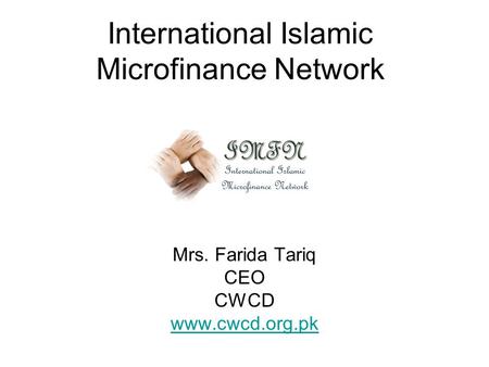 International Islamic Microfinance Network Mrs. Farida Tariq CEO CWCD www.cwcd.org.pk.