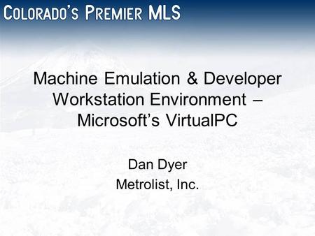 Machine Emulation & Developer Workstation Environment – Microsoft’s VirtualPC Dan Dyer Metrolist, Inc.