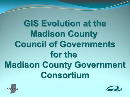 GIS Evolution at the Madison County Council of Governments for the Madison County Government Consortium.