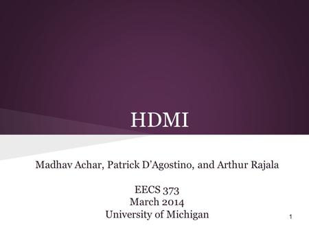 HDMI Madhav Achar, Patrick D’Agostino, and Arthur Rajala EECS 373 March 2014 University of Michigan 1.
