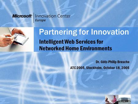 Partnering for Innovation Dr. Götz-Philip Brasche ATC 2005, Stockholm, October 18, 2005 Intelligent Web Services for Networked Home Environments.