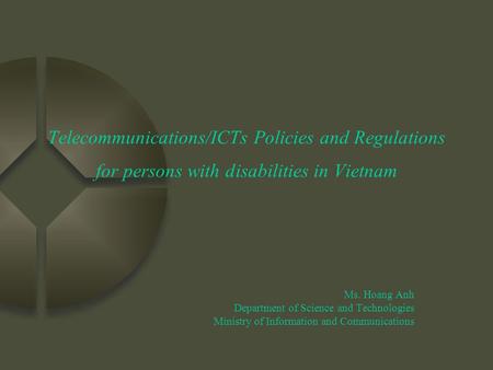 Telecommunications/ICTs Policies and Regulations for persons with disabilities in Vietnam Ms. Hoang Anh Department of Science and Technologies Ministry.