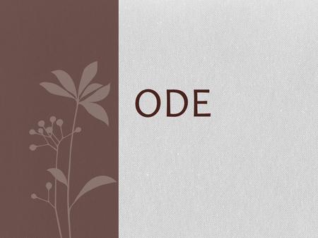 ODE. Ode comes from the Greek aeidein, meaning to sing or chant, and belongs to the long and varied tradition of lyric poetry. Originally accompanied.