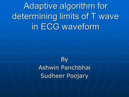 Adaptive algorithm for determining limits of T wave in ECG waveform By Ashwin Panchbhai Sudheer Poojary.