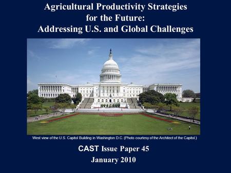 CAST Issue Paper 45 January 2010 Agricultural Productivity Strategies for the Future: Addressing U.S. and Global Challenges West view of the U.S. Capitol.