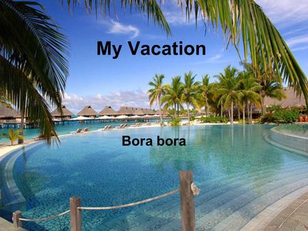 My Vacation Bora bora Travel Plan L eave Wednesday Morning: Pack car. Leave House. Drop off car at car garage. Get on the plane. From airport take.