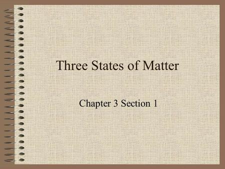 Three States of Matter Chapter 3 Section 1.