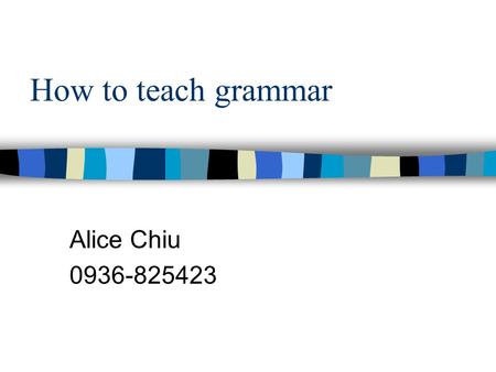 How to teach grammar Alice Chiu 0936-825423. Main Menu 1. What is grammar? 2. What should be taught? 3. How should it be taught? 4. Examples of PPT slides.