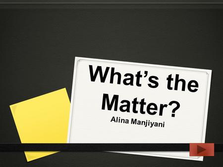 What’s the Matter? Alina Manjiyani. 0 Content area: Science 0 Grade: 4th 0 Summary: The purpose of this Powerpoint is to clarify and explain the three.