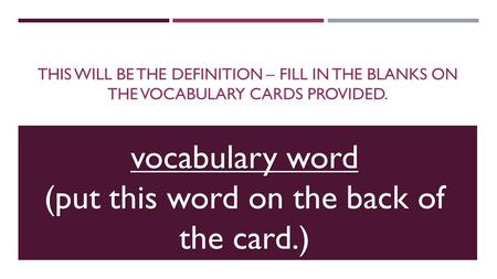 Vocabulary word (put this word on the back of the card.) THIS WILL BE THE DEFINITION – FILL IN THE BLANKS ON THE VOCABULARY CARDS PROVIDED.