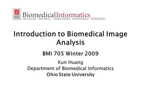 Introduction to Biomedical Image Analysis BMI 705 Winter 2009 Kun Huang Department of Biomedical Informatics Ohio State University.