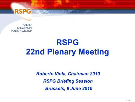 - 1 - RSPG 22nd Plenary Meeting Roberto Viola, Chairman 2010 RSPG Briefing Session Brussels, 9 June 2010.