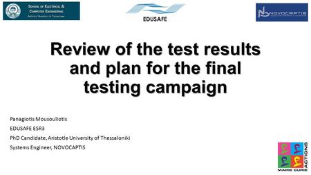 Review of the test results and plan for the final testing campaign Panagiotis Mousouliotis EDUSAFE ESR3 PhD Candidate, Aristotle University of Thessaloniki.