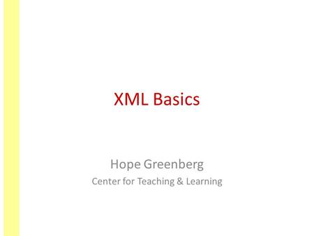 XML Basics Hope Greenberg Center for Teaching & Learning.