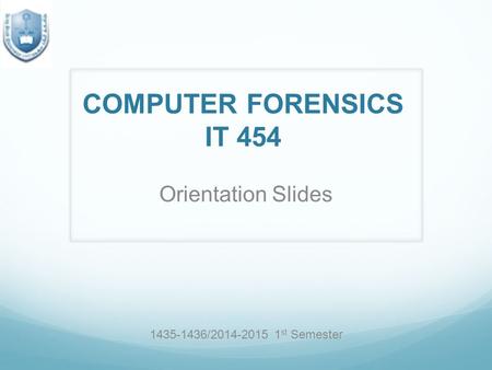 COMPUTER FORENSICS IT 454 Orientation Slides 1435-1436/2014-2015 1 st Semester.