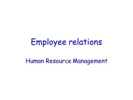 Employee relations Human Resource Management Employee Relations Terminology ACAS (Advisory, Conciliation and Arbitration Service) Employers’ Associations.