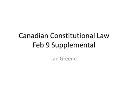 Canadian Constitutional Law Feb 9 Supplemental Ian Greene.