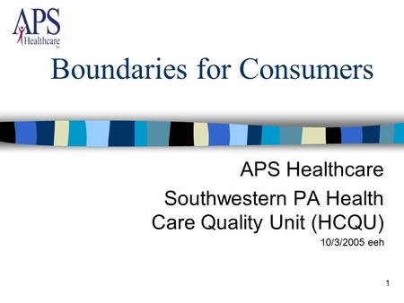 1 Boundaries for Consumers APS Healthcare Southwestern PA Health Care Quality Unit (HCQU) 10/3/2005 eeh.
