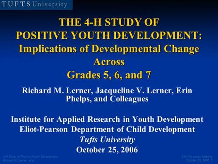 4-H Wisconsin Meeting October 25, 2006 1 4-H Study of Positive Youth Development Richard M. Lerner, et al. THE 4-H STUDY OF POSITIVE YOUTH DEVELOPMENT: