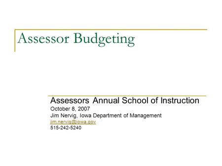 Assessor Budgeting Assessors Annual School of Instruction October 8, 2007 Jim Nervig, Iowa Department of Management 515-242-5240.