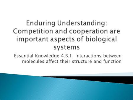 Essential Knowledge 4.B.1: Interactions between molecules affect their structure and function.