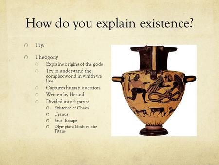 How do you explain existence? Try: Theogony Explains origins of the gods Try to understand the complex world in which we live Captures human question Written.